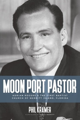 Moon Port Pastor: Adrian Rogers and the First Baptist Church of Merritt Island, Florida by Kramer, Phil
