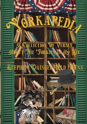 Yorkapedia: A Collection Of Verses About The Yorkies In My Life by Dunn, Stephen Daingerfield