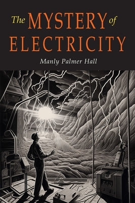 The Mystery of Electricity: A Retrospect and A Prophecy by Hall, Manly P.