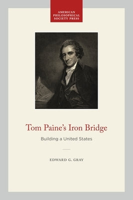 Tom Paine's Iron Bridge: Building a United States by Gray, Edward G.