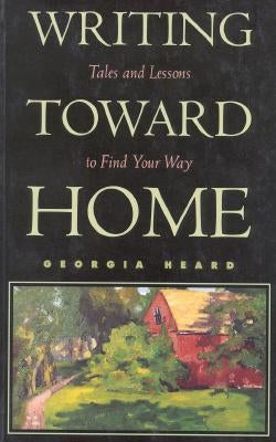 Writing Toward Home: Tales and Lessons to Find Your Way by Heard, Georgia