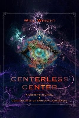 Centerless Center: A Seeker's Journey & Commentaries on Non-Dual Awareness by Wright, Will