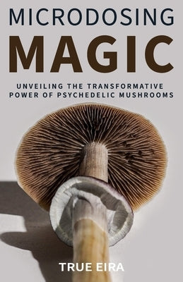 Microdosing Magic: Unveiling the Transformative Power of Psychedelic Mushrooms by Eric, Travis