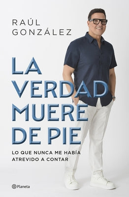 La Verdad Muere de Pie (Memorias) / Truth Dies Standing (a Memoir) by GonzÃ¡lez, RaÃºl