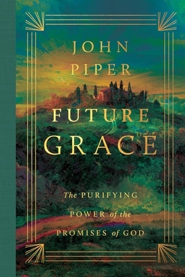 Future Grace: The Purifying Power of the Promises of God by Piper, John