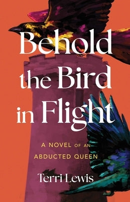 Behold the Bird in Flight: A Novel of an Abducted Queen by Lewis, Terri
