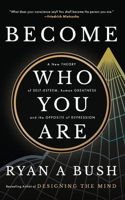 Become Who You Are: A New Theory of Self-Esteem, Human Greatness, and the Opposite of Depression by Bush, Ryan A.