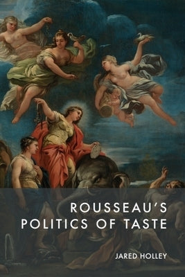 Rousseau's Politics of Taste by Holley, Jared