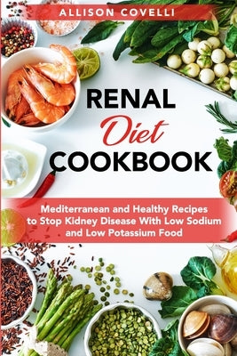 Renal Diet Cookbook: Mediterranean and Healthy Recipes to Stop Kidney Disease With Low Sodium and Low Potassium Food by Covelli, Allison