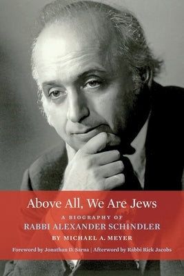 Above All, We Are Jews: A Biography of Rabbi Alexander Schindler by Meyer, Michael a.