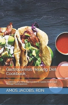 Gastroparesis Healing Diet Cookbook: Guidelines and New Approaches to Gastric Relief and Manage Gastroparesis by Jacobs Rdn, Amos