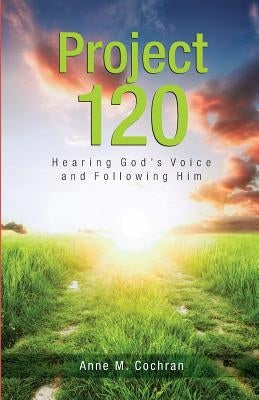 Project 120: Hearing God's Voice and Following Him by Cochran, Anne M.