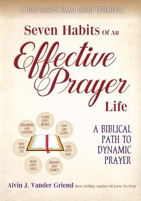 Seven Habits of an Effective Prayer Life: A Nine Session Small Group Experience by Alvin J. Vander, Griend