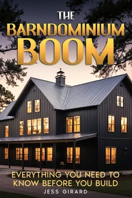 The Barndominium Boom: Everything You Need to Know Before You Build by Girard, Jess