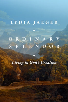 Ordinary Splendor: Living in God's Creation by Jaeger, Lydia