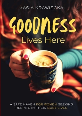 Goodness Lives Here: A Safe Haven for Women Seeking Respite in Their Busy Lives by Limitless Mind Publishing