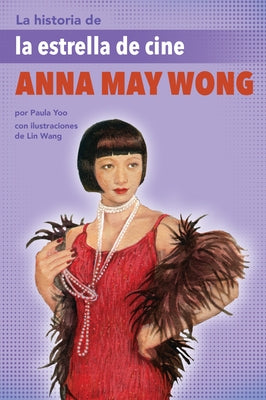 La Historia de la Estrella de Cine Anna May Wong: (The Story of Movie Star Anna May Wong) by Yoo, Paula