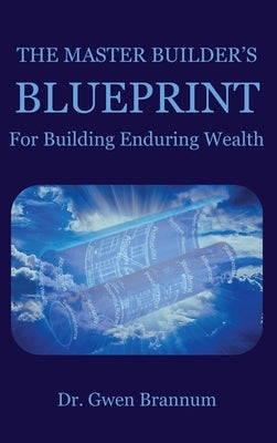 The Master Builder's Blueprint for Building Enduring Wealth by Brannum, Gwen