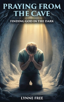 Praying from the Cave: Finding God in the Dark by Free, Lynne