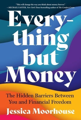 Everything But Money: The Hidden Barriers Between You and Financial Freedom by Moorhouse, Jessica