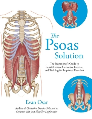 The Psoas Solution: The Practitioner's Guide to Rehabilitation, Corrective Exercise, and Training for Improved Function by Osar, Evan