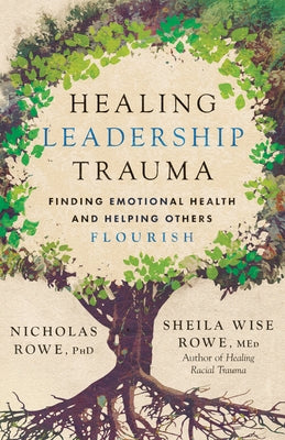 Healing Leadership Trauma: Finding Emotional Health and Helping Others Flourish by Rowe, Nicholas