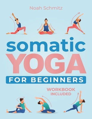 Somatic Yoga for Beginners: A 21-Day Transformative Journey to Unshakable Peace and Inner Healing. Illustrated Somatic Therapy Exercises for Stres by Schmitz, Noah