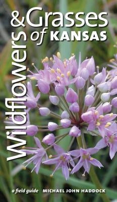 Wildflowers and Grasses of Kansas: A Field Guide by Haddock, Michael J.