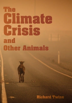 The Climate Crisis and Other Animals by Twine, Richard