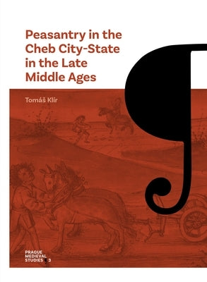 Peasantry in the Cheb City-State in the Late Middle Ages: Socioeconomic Mobility and Migration by Kl?r, Tom?s