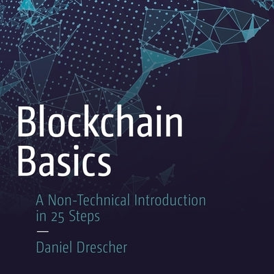 Blockchain Basics Lib/E: A Non-Technical Introduction in 25 Steps by Drescher, Daniel