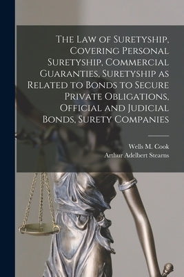 The law of Suretyship, Covering Personal Suretyship, Commercial Guaranties, Suretyship as Related to Bonds to Secure Private Obligations, Official and by Stearns, Arthur Adelbert