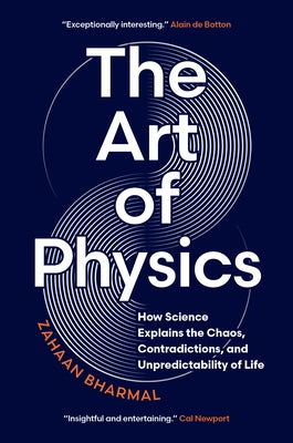 The Art of Physics: How Science Explains the Chaos, Contradictions, and Unpredictability of Life by Bharmal, Zahaan