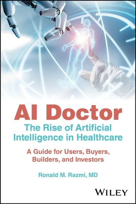 AI Doctor: The Rise of Artificial Intelligence in Healthcare - A Guide for Users, Buyers, Builders, and Investors by Razmi, Ronald M.