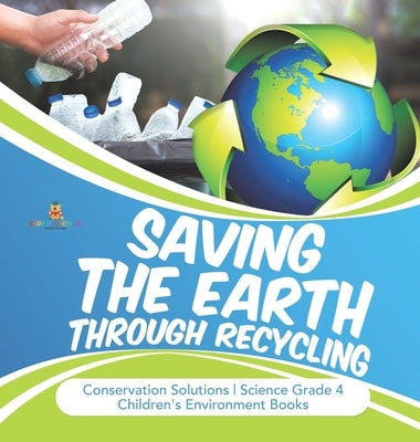 Saving the Earth through Recycling Conservation Solutions Science Grade 4 Children's Environment Books by Baby Professor