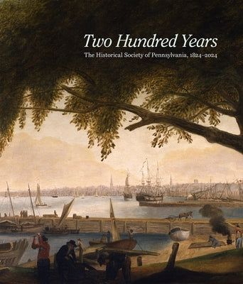 Two Hundred Years: The Historical Society of Pennsylvania, 1824-2024 by Brigham, David R.