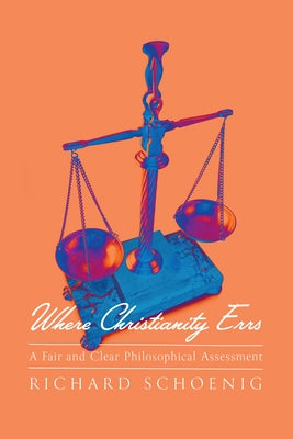 Where Christianity Errs: A Fair and Clear Philosophical Assessment by Schoenig, Richard