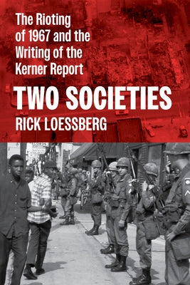 Two Societies: The Rioting of 1967 and the Writing of the Kerner Report by Loessberg, Rick