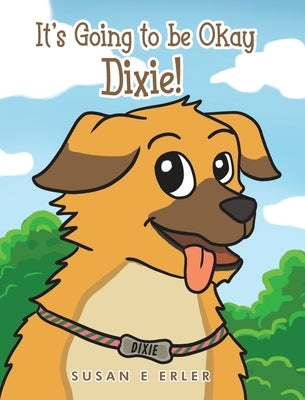 It's Going to be Okay Dixie! by Erler, Susan E.