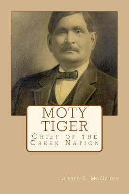 Moty Tiger: Chief of the Creek Nation by McGaugh, Luther S.