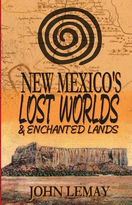 New Mexico's Lost Worlds & Enchanted Lands by Lemay, John