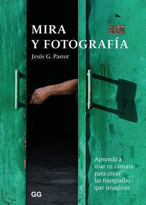 Mira Y Fotografía: Aprende a Usar Tu Cámara Para Crear Las Fotografías Que Imaginas by Pastor, Jes