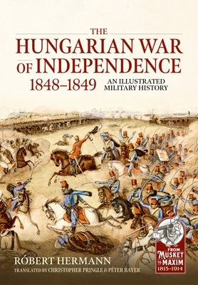 The Hungarian War of Independence 1848-1849: An Illustrated Military History by Hermann, R&#195;&#179;bert