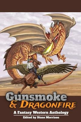 Gunsmoke & Dragonfire: A Fantasy Western Anthology by Morrison, Diane