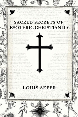 Sacred Secrets of Esoteric Christianity by Sefer, Louis