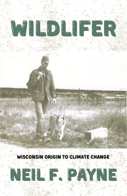 Wildlifer: Wisconsin Origin to Climate Change by Payne, Neil F.