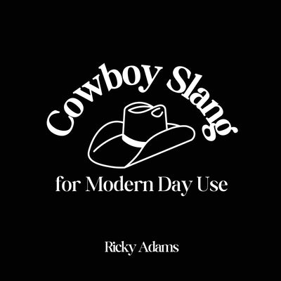 Cowboy Slang for Modern Day Use by Adams, Ricky