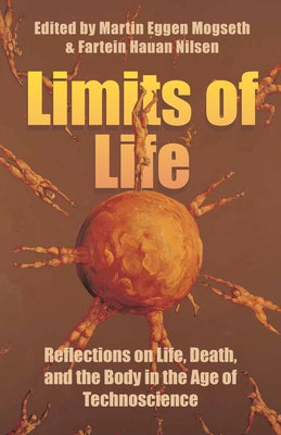 Limits of Life: Reflections on Life, Death, and the Body in the Age of Technoscience by Mogseth, Martin Eggen