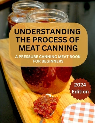 A Complete Guide to Meat Canning And Preserving For Beginners: A Pressure Canning Meat Book For Beginners by O. Johnson, Betty