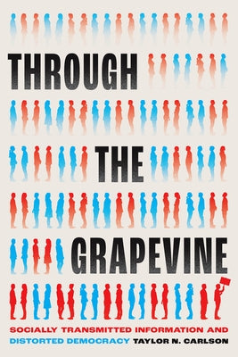 Through the Grapevine: Socially Transmitted Information and Distorted Democracy by Carlson, Taylor N.